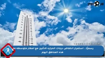 رسميًا.. استمرار انخفاض درجات الحرارة الاثنين مع أمطار متوسطة على هذه المناطق اليوم
